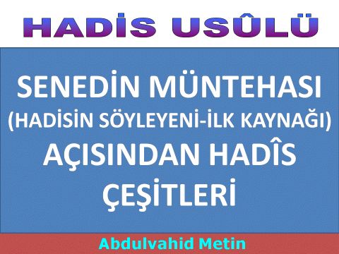 SENEDİN MÜNTEHASI (HADİSİN SÖYLEYENİ-İLK KAYNAĞI) AÇISINDAN HADÎS ÇEŞİTLERİ