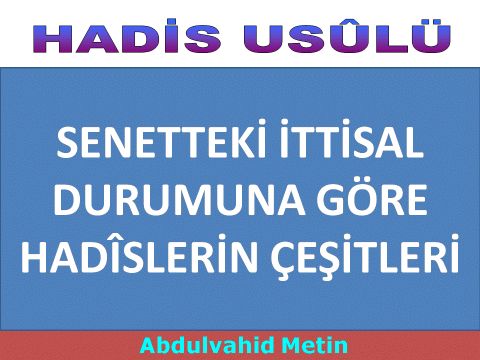 SENETTEKİ İTTİSAL DURUMUNA GÖRE HADÎSLERİN ÇEŞİTLERİ