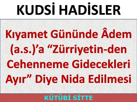 Kıyamet Gününde Âdem (a.s.)’a “Zürriyetin­den Cehenneme Gidecekleri Ayır” Diye Nida Edilmesi