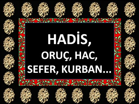 ORUÇ, HAC, SEFER, KURBAN...